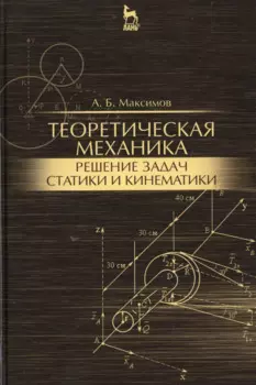 Теоретическая механика. Решение задач статики и кинематики: Уч.пособие