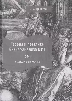 Теория и практика бизнес-анализа. В 2-х томах. Том I. Учебное пособие
