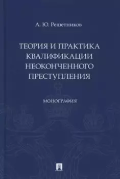 Теория и практика квалификации неоконченного преступления. Монография