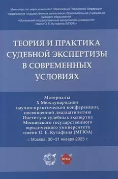 Теория и практика судебной экспертизы в современных условиях. Материалы X Международной научно-практической конференции, посвященной двадцатилетию Института судебных экспертиз Московского государственного юридического университета имени О. Е. Кутафина (МГ