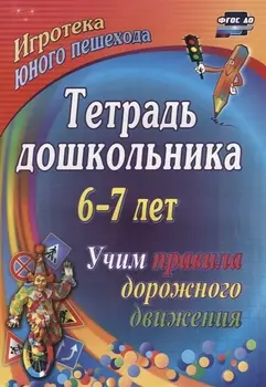 Тетрадь дошкольника 6–7 лет. Учим правила дорожного движения. Игротека юного пешехода. 2-е издание. ФГОС ДО