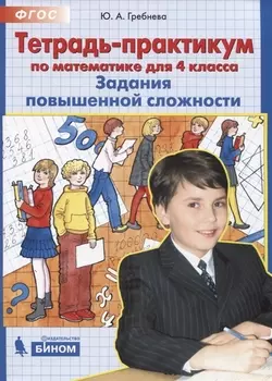 Тетрадь-практикум по математике для 4 класса Задания повышенной сложности