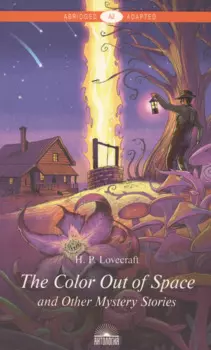 "The Color Out of Space" and Other Mystery Stories = "Цвет из иных миров" и другие мистические истории: Книга для чтения на английском языке. Уровень А2