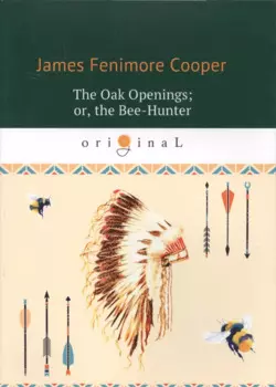 The Oak Openings, or, the Bee-Hunter = Прогалины в дубровах, или Охотник за пчелами (на английском языке)