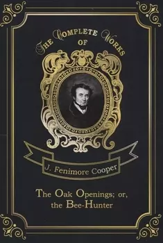 The Oak Openings, or, the Bee-Hunter = Прогалины в дубровах, или Охотник за пчелами. Т. 23: на англ.