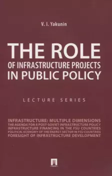 The Role of Infrastructure Projects in Public Policy: Lecture Series = Роль инфрастуктурных проектов в современной государственной политике: Курс лекций