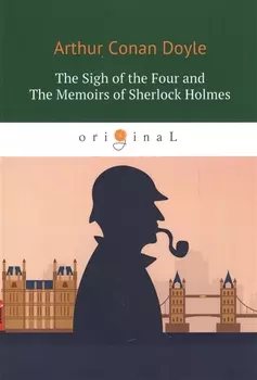 The Sigh of the Four and The Memoirs of Sherlock Holmes = Знак Четырех и Воспоминания Шерлока Холмса: повесть на англ. Яз
