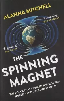 The Spinning Magnet. The Force That Created the Modern World and Could Destroy It