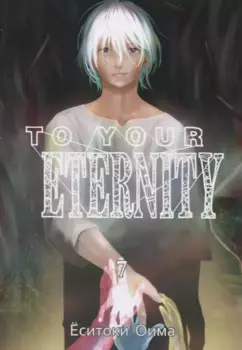 Для тебя, Бессмертный. Том 7 (To Your Eternity / Fumetsu no Anata e). Манга