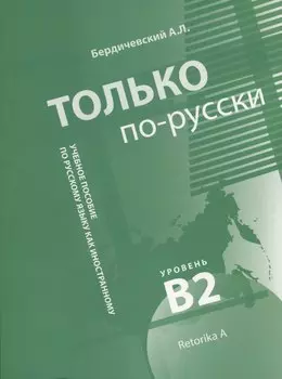 Только по-русски. Учебное пособие по русскому языку как иностранному. Уровень владения В2