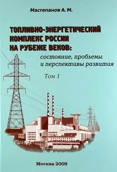 Топливно-энергетический комплекс России на рубеже веков: состояние, проблемы и перспективы развития. Справочно-аналитический сборник. Том 1