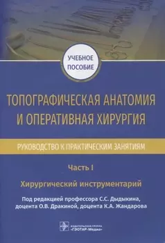 Топографическая анатомия и оперативная хирургия. Руководство к практическим занятиям. В 2-х частях. Часть I. Хирургический инструментарий: учебное пособие