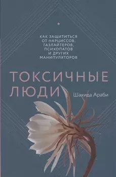 Токсичные люди. Как защититься от нарциссов, газлайтеров, психопатов и других манипуляторов