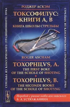 Токсофилус. Книги A, B. Книга школы стрельбы. / Toxophilvs, A. The First Boke Of The Schole Of Shoting. Toxophilvs, B. The Seconde Booke Of The Schole Of Shotyng (на русском и английском языках)