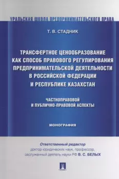 Трансфертное ценообразование как способ правового регулирования предпринимательской деятельности в Российской Федерации и Республике Казахста. Частноправовой и публично-правовой аспекты. Монография