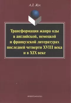 Трансформация жанра оды в английской немецкой и французской литературах последней четверти XVIII века и в XIX веке Монография