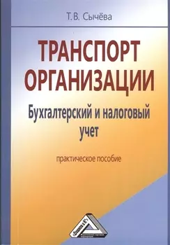 Транспорт организации Бухгалтерский и налоговый учет Практическое пособие