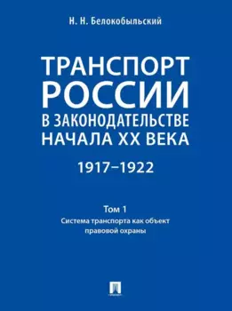 Транспорт России в законодательстве начала XX века: 1917–1922: в 3-х томах. Том 1: Система транспорта как объект правовой охраны