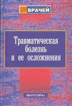 Травматическая болезнь и ее осложнения. Руководство для врачей