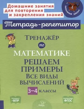 Тренажер по математике. Решаем примеры. Все виды вычислений. 3-4 классы