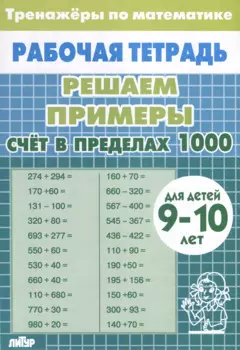 Тренажеры по математике. Решаем примеры. Счет в пределах 1000 (для детей 9-10 лет)