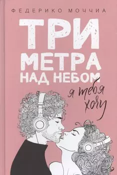 Три метра над небом: Я тебя хочу: роман