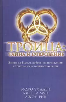 Троица: тайна и откровение. Взгляд на Божью любовь, план спасения и христианские взаимоотношения