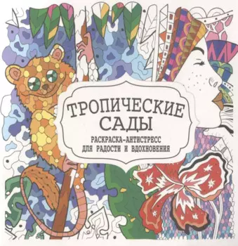 Тропические сады. Раскраска-антистресс для радости и вдохновения