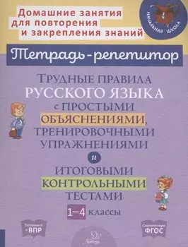 Трудные правила русского языка с простыми объяснениями,тренировочными упражнениями и итоговыми контрольными тестами 1-4 классы