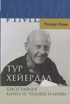 Тур Хейердал. Биография. Книга 3. Человек и мифы