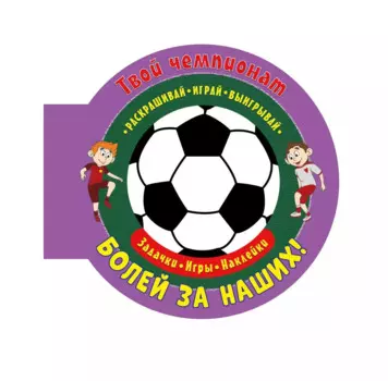 Твой чемпионат. Болей за наших! Задачки, игры, наклейки