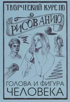 Творческий курс по рисованию. Голова и фигура человека