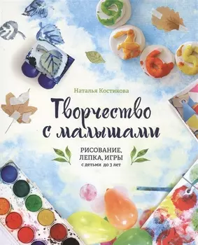 Творчество с малышами. Рисование, лепка, игры с детьми до 3 лет