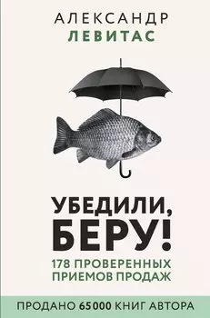 Убедили, беру! 178 проверенных приемов продаж