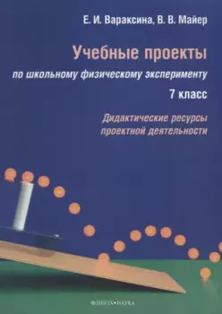 Учебные проекты по школьному физическому эксперименту. 7 класс. Дидактические ресурсы проектной деятельности