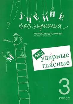 Учение без мучения. Безударные гласные. Коррекция дисграфии. 3 класс. Рабочие материалы