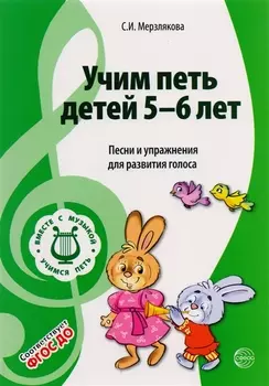 Учим петь детей 5-6 лет. Песни и упражнения для развития голоса. ФГОС ДО