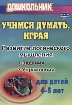 Учимся думать, играя. Задания и упражнения по развитию логического мышления для детей 4-5 лет. ФГОС ДО. 3-е издание, исправленное