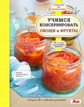 Учимся консервировать овощи и фрукты 50 лучших подробнейших рецептов