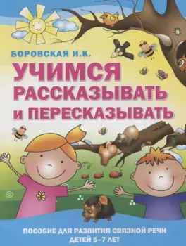 Учимся рассказывать и пересказывать. Пособие для развития связной речи детей 5-7 лет