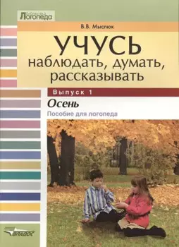 Учусь наблюдать, думать, рассказывать.В 4-х выпусках. Вып.1. Осень: Пособие для логопеда