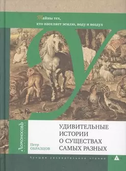 Удивительные истории о существах самых разных. Тайны тех, кто населяет землю, воду и воздух