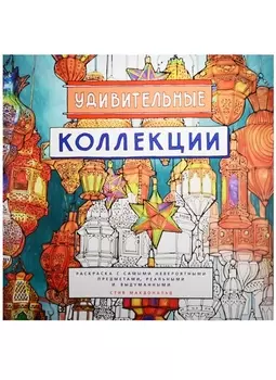 Удивительные коллекции. Раскраска с самыми невероятными предметами, реальными и выдуманными