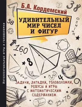 Удивительный мир чисел и фигур Задачи загадки головоломки ребусы и игры с математическим содержанием