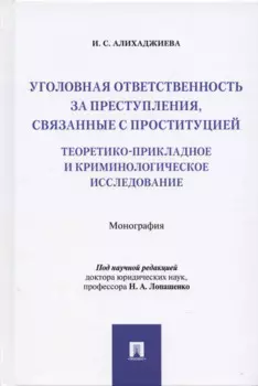 Уголовная ответственность за преступления, связанные с проституцией: теоретико-прикладное и криминологическое исследование: Монография
