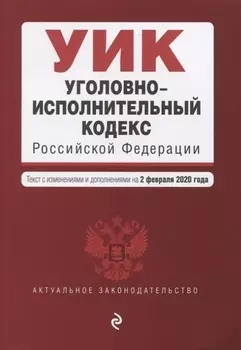 Уголовно-исполнительный кодекс Российской Федерации Текст с изменениями и дополнениями на 2 февраля 2020 года