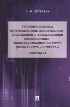 Уголовно-правовое противодействие преступлениям, совершаемым с использованием информационно-телекоммуникационных сетей (включая сеть «Интернет»). Монография