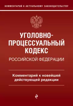 Уголовно-процессуальный кодекс Российской Федерации. Комментарий к новейшей действующей редакции.
