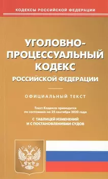 Уголовно-процессуальный кодекс Российской Федерации Официальный текст Текст Кодекса приводится по состоянию на 25 сентября 2020 года с таблицей изменений и с постановлениями судов