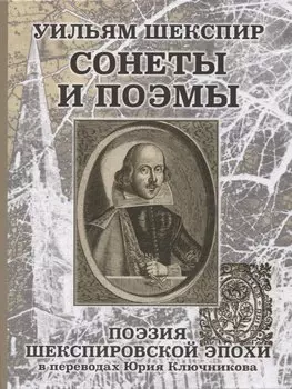 Уильям Шеспир: Сонеты и поэмы. Поэзия шекспировской эпохи в переводах Юрия Ключникова. Бездонная тайна Уильяма Шекспира: очерк-исследование Сергея Ключникова
